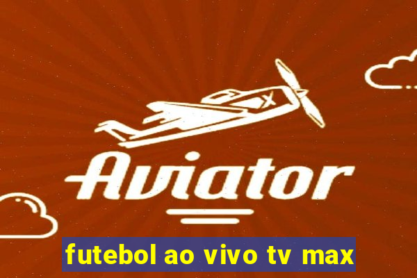 futebol ao vivo tv max